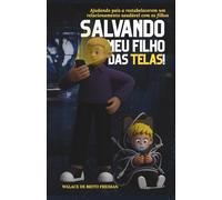 Salvando meu Filho das Telas!: Ajudando pais a restabelecerem um relacionamento saudável com os filhos