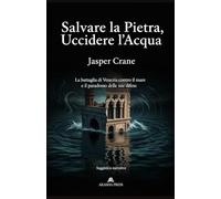 Salvare la Pietra, Uccidere l'Acqua: La battaglia di Venezia contro il mare e il paradosso delle sue difese