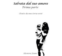 Salvata dal suo amore: Prima parte (Tratto da una storia vera): Vol. 1