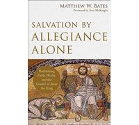 Salvation by Allegiance Alone: Rethinking Faith, Works, and the Gospel of Jesus the King