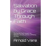 Salvation by Grace Through Faith: The Apostle Paul’s Gospel, the Believer’s Security, and the Sufficiency of Christ