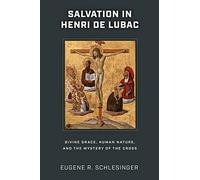 Salvation in Henri De Lubac: Divine Grace, Human Nature, and the Mystery of the Cross