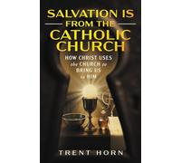 Salvation Is from the Catholic Church: How Christ Uses the Church to Bring Us to Him