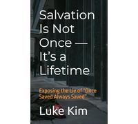 Salvation Is Not Once - It’s a Lifetime: Exposing the Lie of “Once Saved Always Saved” (True Salvation Series)