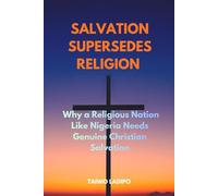 SALVATION SUPERSEDES RELIGION: Why a Religious Nation Like Nigeria Needs Genuine Christian Salvation