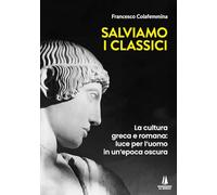 Salviamo i classici. La cultura greca e romana, luce per l'uomo in un'epoca oscura (Bastian contrari)