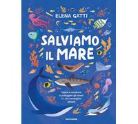 Salviamo il mare. Impara a conoscere e proteggere gli oceani e i loro meravigliosi abitanti (Divulgazione)