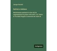 Salvini e Adelson: Melodramma semiserio in due atti da rappresentarsi la prima volta nell'I. e R. Teatro in Via della Pergola il carnevale del 1838-39