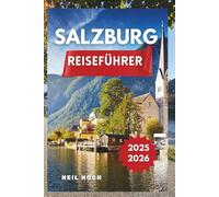 SALZBURG REISEFÜHRER 2025-2026: Entdecken Sie Salzburgs verborgene Schätze, Kultur, Küche und atemberaubende Alpenblicke