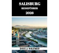 SALZBURG REISEFÜHRER 2026: Wichtige Reiserouten, lokale Geheimnisse und intelligente Planung für ein Abenteuer in den österreichischen Alpen