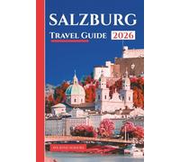SALZBURG TRAVEL GUIDE 2026: Explore Baroque Beauty, Mozart’s Legacy, Alpine Day Trips, Food & Nightlife, Itineraries, and Practical Tips for Every Traveler