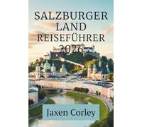 SALZBURGER LAND REISEFÜHRER 2026: Kultur, Natur und Tradition im Herzen der Alpen Österreichs entdecken