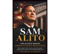 Sam Alito: The Justice Behind America’s Quiet Revolution: How One Man’s Vision, Decisions, and Determination Transformed the Supreme Court and Shaped Modern Law