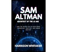 Sam Altman - Architect of the AI Revolution: How the OpenAI CEO is Redefining Technology, Politics, and Human DestinyWhat happens when one man finds ... by Innovation: Stories of Tech Billionaires)