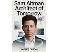 Sam Altman: Architect of Tomorrow: A Journey Through Ambition, Disruption, and the Making of a Modern Pioneer