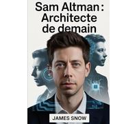 Sam Altman : Architecte de Demain: Un voyage à travers l'ambition, la disruption et la formation d'un pionnier moderne