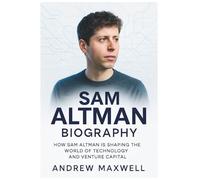 Sam Altman Biography: How Sam Altman is Shaping the World of Technology and Venture Capital (Biography, Memoirs, and History)