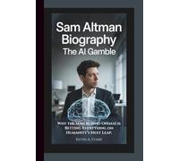 SAM ALTMAN BIOGRAPHY: The AI Gamble - Why the Man Behind OpenAI is Betting Everything on Humanity’s Next Leap.