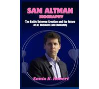 Sam Altman Biography: The Battle Between Creation and the Future of AI, Business and Humanity