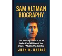SAM ALTMAN BIOGRAPHY: The Shocking Secrets of the AI Genius Who Will Control Your Future - What No One Told You