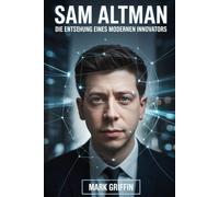 Sam Altman: Die Entstehung eines modernen Innovators: Vom Startup-Träumer zum Weltmarktführer für Technologie und Ideen