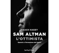 Sam Altman l'ottimista. OpenAI e l'invenzione del futuro (Varia)