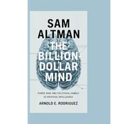 SAM ALTMAN THE BILLION-DOLLAR MIND: POWER, RISK, AND THE ETHICAL GAMBLE OF ARTIFICIAL INTELLIGENCE