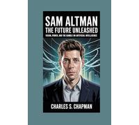 Sam Altman:The Future Unleashed: Vision, Power, and the Gamble on Artificial Intelligence