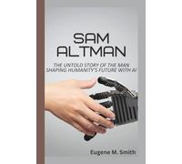 SAM ALTMAN: THE UNTOLD STORY OF THE MAN SHAPING HUMANITY’S FUTURE WITH AI