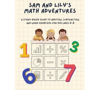 Sam and Lily’s Math Adventures: A Story-Based Math Workbook for Kids Ages 6-8: Fun Addition, Subtraction & Word Problems Through 10 Engaging Stories | 100+ Practice Problems with Answer Key