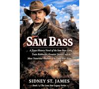 Sam Bass: A Texas History Novel of the Sam Bass Gang, Train Robberies, Frontier Justice, and the Most Notorious Outlaw of the Lone Star State (The Lone Star Legacy Series)