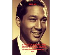 SAM COOKE AND THE BIRTH OF SOUL MUSIC: The Life and Influence of a Pioneer in Soul Music