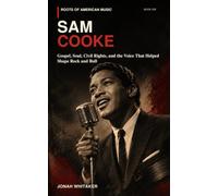SAM COOKE: Gospel, Soul, Civil Rights, and the Voice That Helped Shape Rock and Roll (Roots of American Music)