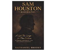 SAM HOUSTON BIOGRAPHY: A Life Too Large for One Nation: Warrior, President, and the Lonely Unionist