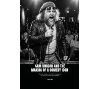 SAM KINISON AND THE MAKING OF A COMEDY ICON: The Life, Career, and Cultural Impact of an American Stand-Up Comedian