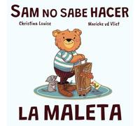 Sam no sabe hacer la maleta: Un cuento sobre equivocarse, pedir ayuda y aprender a organizarse (Sam el osito)