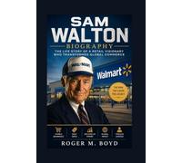 SAM WALTON BIOGRAPHY: The Life Story Of A Retail Visionary Who Transformed Global Commerce