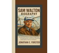 SAM WALTON BIOGRAPHY: The Man Behind Walmart’s Empire of Opportunity - The Inspiring Story of Hard Work, Innovation, and the Spirit of American Enterprise