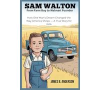 Sam Walton: From Farm Boy To Walmart Founder: How One Man’s Dream Changed the Way America Shops - A True Story for Kids
