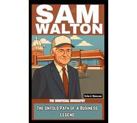 SAM WALTON: THE UNOFFICIAL BIOGRAPHY: The Untold Path of a Business Legend