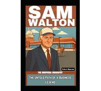 SAM WALTON: THE UNOFFICIAL BIOGRAPHY: The Untold Path of a Business Legend
