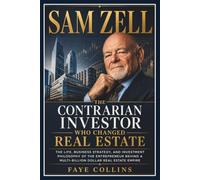 Sam Zell: The Contrarian Investor Who Changed Real Estate: The Life, Business Strategy, and Investment Philosophy of the Entrepreneur Behind a Multi-Billion Dollar Real Estate Empire