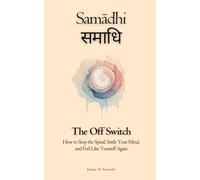 Samādhi (समाधि): The Off Switch: How to Stop the Spiral, Settle Your Mind, and Feel Like Yourself Again