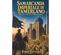 Samarcanda imperiale di Tamerlano: Guerra, arte e potere nel cuore dell’impero timuride