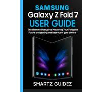 Samasubg Galaxy Z Fold 7 User Guide: The Ultimate Manual to mastering your foldable future and getting the best out of your device as a beginner