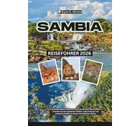 Sambia Reiseführer 2026: Vom pulsierenden Lusaka bis zu den donnernden Victoriafällen, erkunden Sie die ungezähmte Wildnis, uralte Kulturen und versteckte Schätze im Herzen des südlichen Afrikas