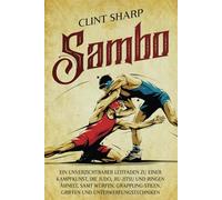 Sambo: Ein unverzichtbarer Leitfaden zu einer Kampfkunst, die Judo, Jiu-Jitsu und Ringen ähnelt, samt Würfen, Grappling-Stilen, Griffen und Unterwerfungstechniken (Mischkampfkünste)
