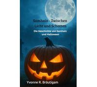Samhain - Zwischen Licht und Schatten: Die Geschichte von Samhain und Halloween (Jahreskreisfeste ( Wheel of the Year ))