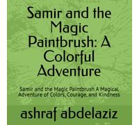 Samir and the Magic Paintbrush: A Colorful Adventure: Samir and the Magic Paintbrush A Magical Adventure of Colors, Courage, and Kindness