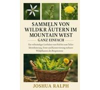 Sammeln von Wildkräutern im Mountain West - ganz einfach: Ein vollständiger Leitfaden vom Feld bis zum Teller: Identifizierung, Ernte und Konservierung essbarer Wildpflanzen des Bergwestens